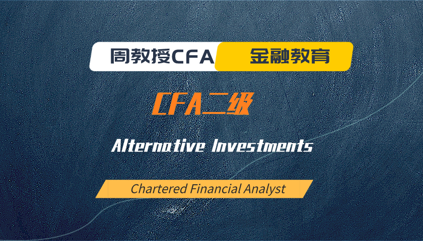 周教授CFA金融教育（2023 CFA二级）：Alternative Investments
