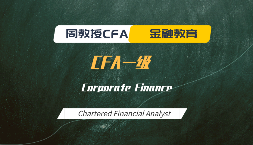 周教授CFA金融教育（2023 CFA一级）：Corporate Finance