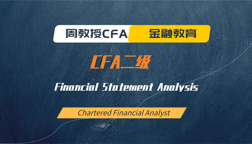 周教授CFA金融教育（2023 CFA二级）：Financial Statement Analysis