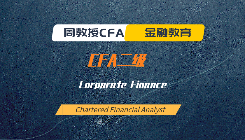 周教授CFA金融教育（2022 CFA二级）：Corporate Finance