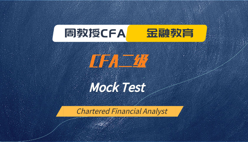 周教授CFA金融教育（2023 CFA二级）：模考题精讲 Mock Test